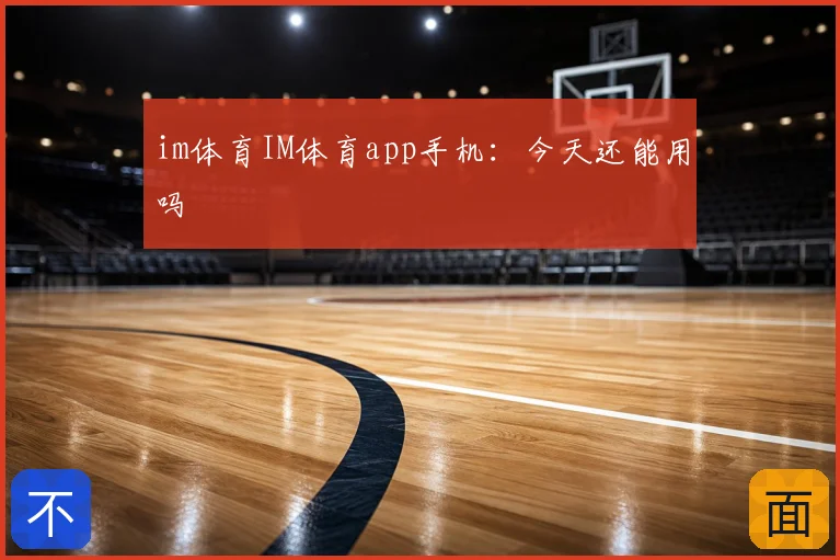 im体育IM体育app手机:今天还能用吗
