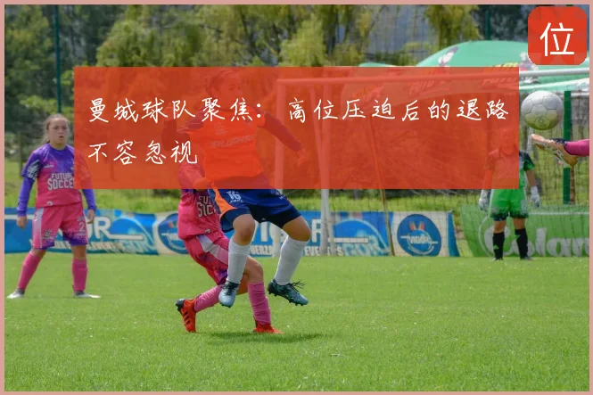 曼城球队聚焦：高位压迫后的退路不容忽视