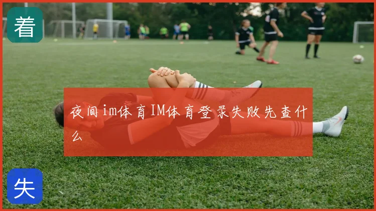 夜间im体育IM体育登录失败先查什么
