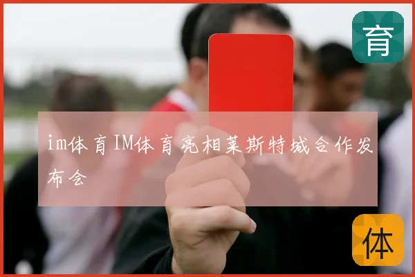 im体育IM体育亮相莱斯特城合作发布会