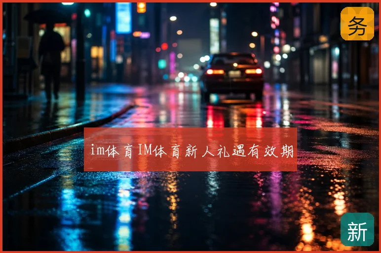 im体育IM体育新人礼遇有效期